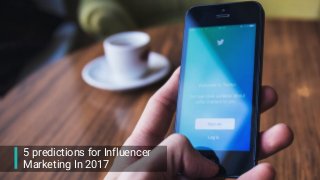 5 predictions for Influencer
Marketing In 2017
 