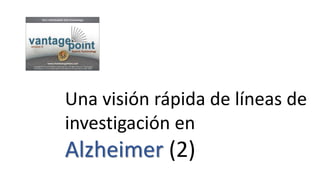 Una visión rápida de líneas de
investigación en
Alzheimer (6)
 