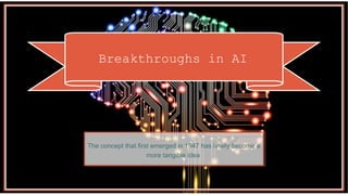 Breakthroughs in AI
The concept that first emerged in 1947 has finally become a
more tangible idea
 
