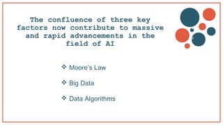 The confluence of three key
factors now contribute to massive
and rapid advancements in the
field of AI
 Moore’s Law
 Big Data
 Data Algorithms
v
b
 