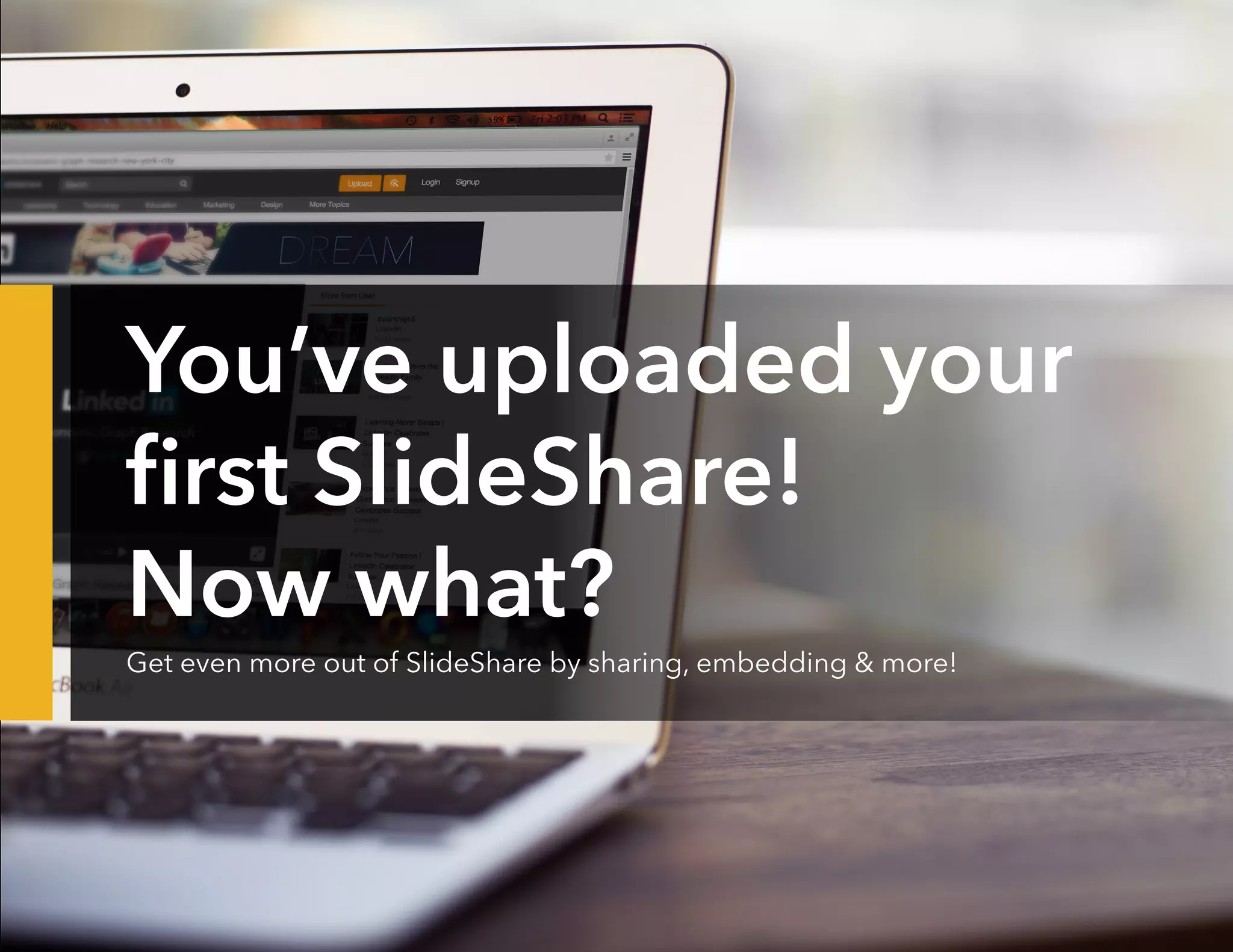 You’ve uploaded your
first SlideShare!
Now what?
Get even more out of SlideShare by sharing, embedding  more!
 