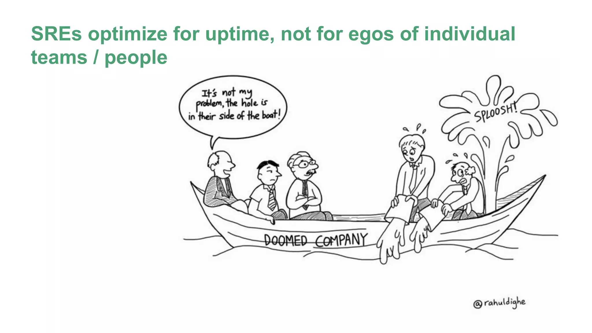 SREs optimize for uptime, not for egos of individual
teams / people
 