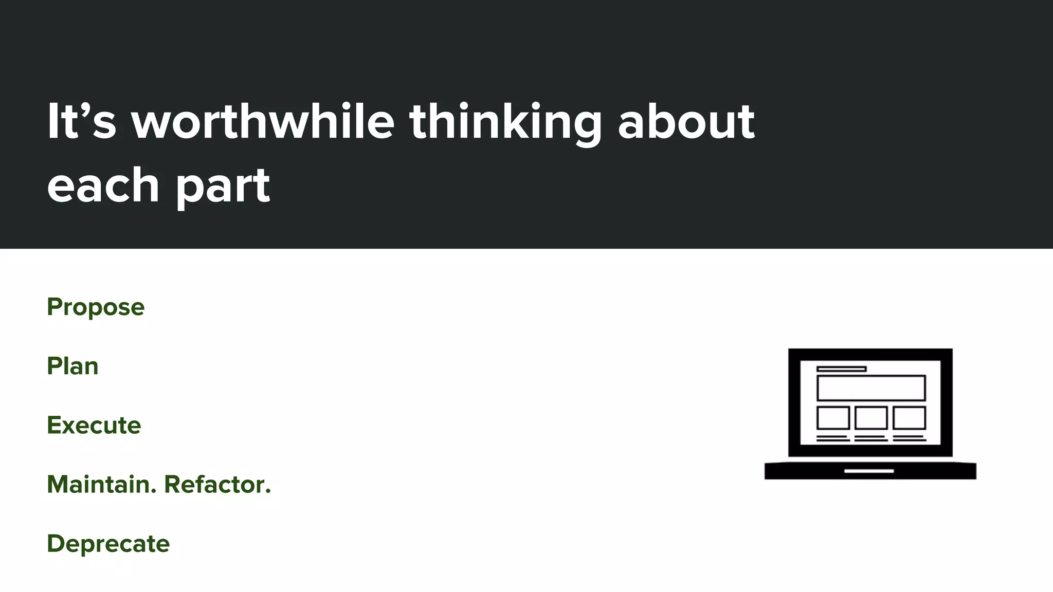 It’s worthwhile thinking about
each part
Propose
Plan
Execute
Maintain. Refactor.
Deprecate
 