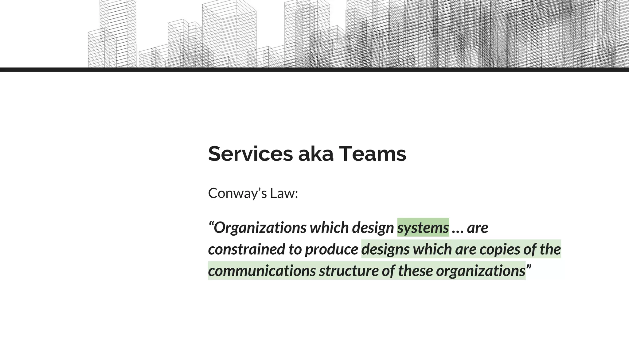Services aka Teams
Conway’s Law:
“Organizations which design systems … are
constrained to produce designs which are copies of the
communications structure of these organizations”
 