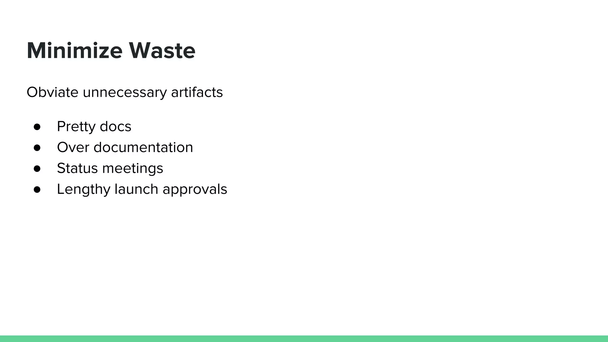 Minimize Waste
Obviate unnecessary artifacts
● Pretty docs
● Over documentation
● Status meetings
● Lengthy launch approvals
 