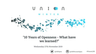 Wednesday 27th November 2019
"10 Years of Openness - What have
we learned?”
@100PercentOpen #UnionLDN@100Open
 