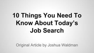 10 Things You Need To
Know About Today’s
Job Search
Original Article by Joshua Waldman

 