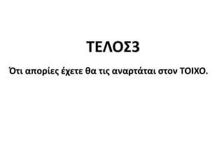 Ότι απορίες έχετε θα τις αναρτάται στον ΤΟΙΧΟ.
ΤΕΛΟΣ3
 