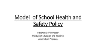 Model of School Health and
Safety Policy
B.Ed(hons) 8th semester
Institute of Education and Research
University of Peshawar
 