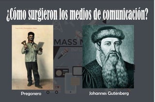 ¿Cómosurgieronlosmediosdecomunicación?
Pregonero Johannes Gutenberg
 