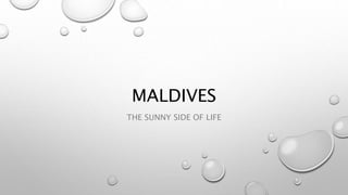 MALDIVES
THE SUNNY SIDE OF LIFE
 