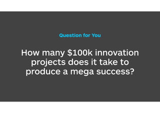 Question for You
 
How many $100k innovation
projects does it take to
produce a mega success?
 