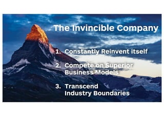 1. Constantly Reinvent itself 
2. Compete on Superior  
Business Models 
3. Transcend  
Industry Boundaries
The Invincible...