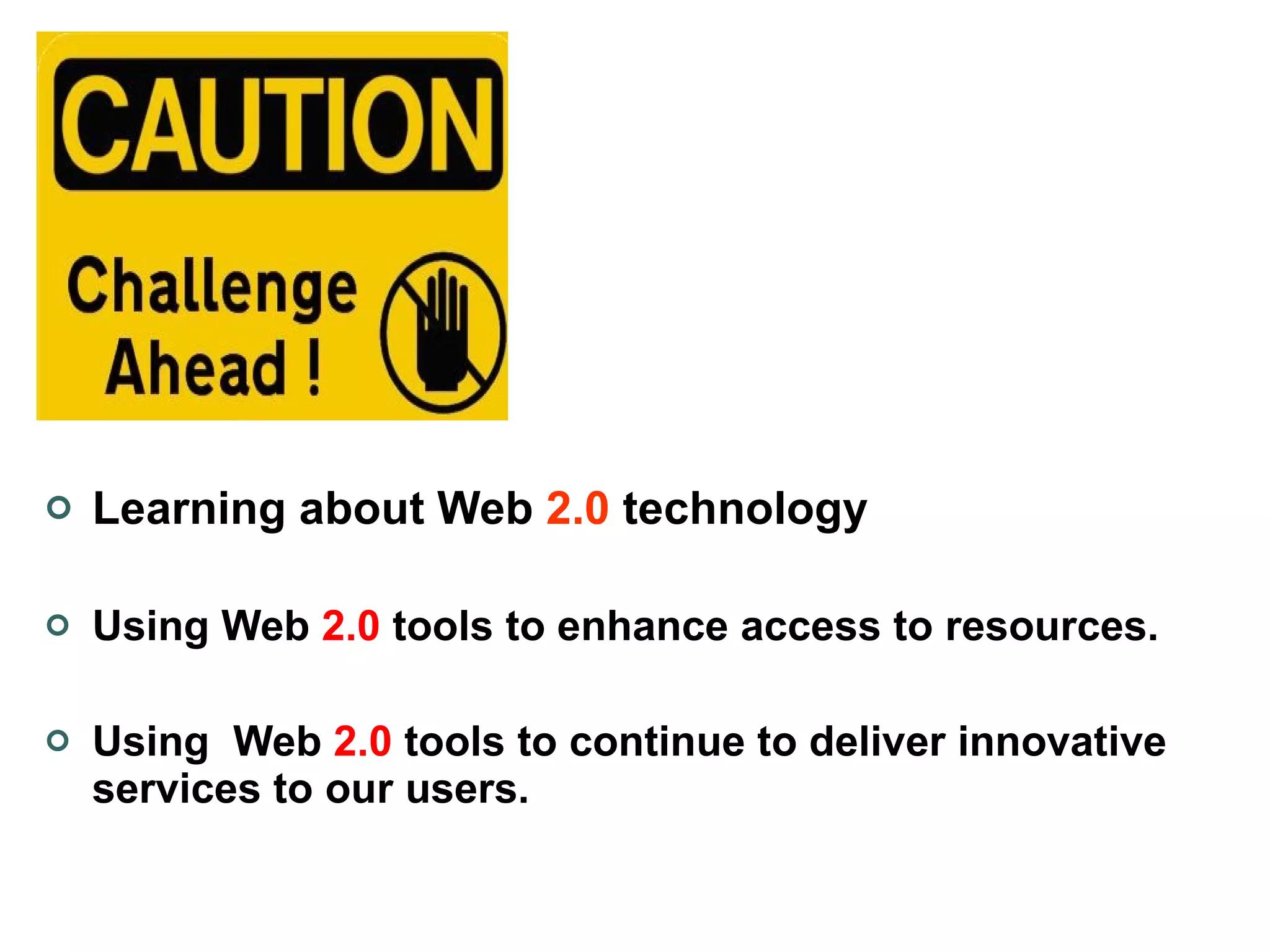   Learning about Web  2.0  technology Using Web  2.0  tools to enhance access to resources.  Using  Web  2.0  tools to continue to deliver innovative services to our users. 