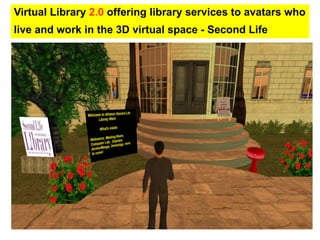 Virtual Library  2.0  offering library services to avatars who live and work in the 3D virtual space - Second Life   