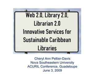 Cheryl Ann Peltier-Davis Nova Southeastern University ACURIL Conference, Guadeloupe June 3, 2009 