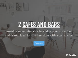 2 CAFES AND BARS
provide a more intimate vibe and easy access to food
and drinks. Ideal for small sessions with a casual v...