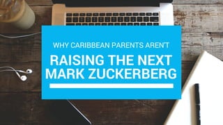 RAISING THE NEXT
MARK ZUCKERBERG
WHY CARIBBEAN PARENTS AREN'T
 