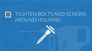 TIGHTEN BOLTS AND SCREWS
AROUND HOUSING
 