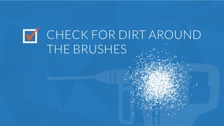 CHECK FOR DIRT AROUND
THE BRUSHES
 