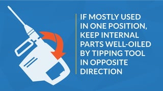 IF MOSTLY USED
IN ONE POSITION,
KEEP INTERNAL
PARTS WELL-OILED
BY TIPPING TOOL
IN OPPOSITE
DIRECTION
 