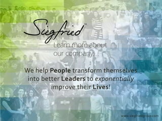 Learn more about
our company....
We help People transform themselves
into better Leaders to exponentially
improve their Lives!
www.siegfriedgroup.com
 