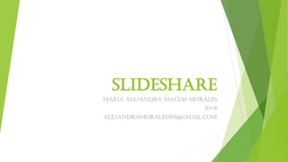 Slideshare
María Alejandra Macías Morales
10-8
Alejandramorales567@gmail.com
 