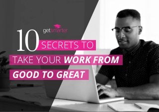 SECRETS TO10TAKE YOUR WORK FROM
GOOD TO GREAT
 