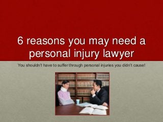 6 reasons you may need a
personal injury lawyer
You shouldn’t have to suffer through personal injuries you didn’t cause!
 