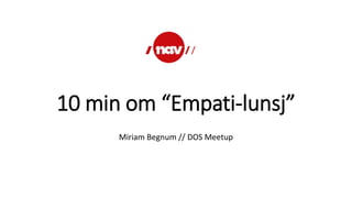 10 min om “Empati-lunsj”
Miriam Begnum // DOS Meetup
 