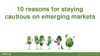 10 reasons for staying
cautious on emerging markets

2014 Nutmeg Saving and Investment Limited

 