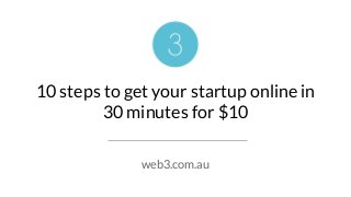 10 steps to get your startup online in
30 minutes for $10
web3.com.au
 