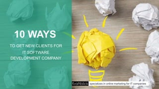 10 WAYS
TO GET NEW CLIENTS FOR
IT SOFTWARE
DEVELOPMENT COMPANY
specializes in online marketing for IT companies
 