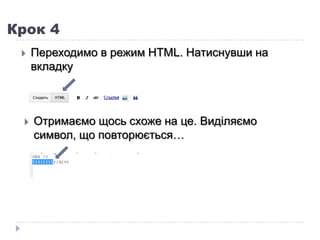 Крок 4
    Переходимо в режим НТМL. Натиснувши на
     вкладку



    Отримаємо щось схоже на це. Виділяємо
     символ, що повторюється…
 