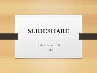 SLIDESHARE
Heidy Katherine Uribe
11-8
 