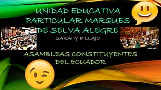 UNIDAD EDUCATIVA
PARTICULAR MARQUES
DE SELVA ALEGRE
SARAHY PILLAJO
ASAMBLEAS CONSTITUYENTES
DEL ECUADOR
 
