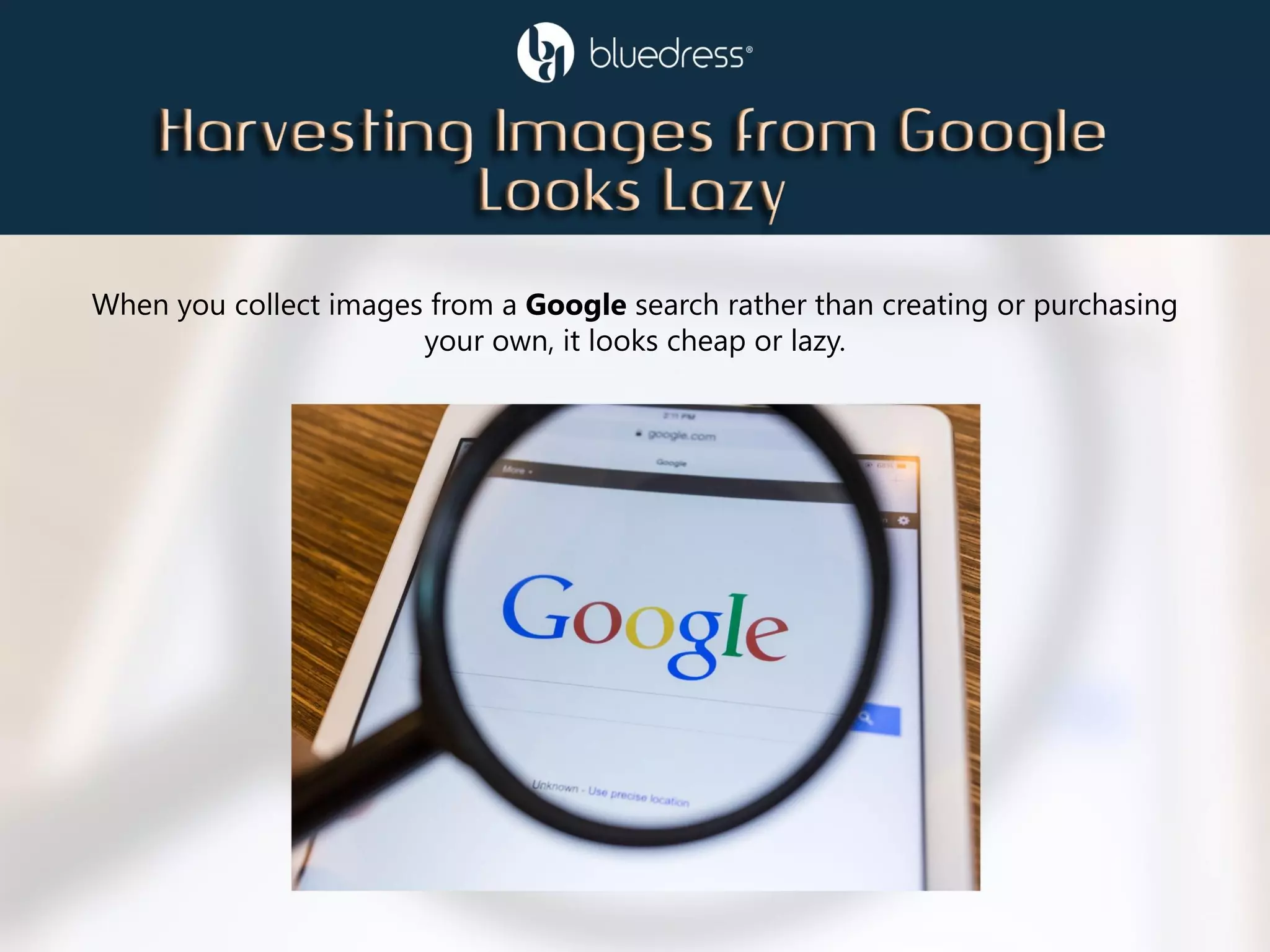 When you collect images from a Google search rather than creating or purchasing
your own, it looks cheap or lazy.