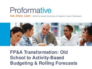 Ask, Share, Learn – Within the Largest Community of Corporate Finance Professionals 
FP&A Transformation: Old 
School to Activity-Based 
Budgeting & Rolling Forecasts 
 