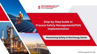 Step-by-Step Guide to
Process Safety Management(PSM)
Implementation
Maximizing Safety in the Energy Sector
c 2023 SynergenOG Sdn. Bhd.
 