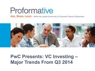 Ask, Share, Learn – Within the Largest Community of Corporate Finance Professionals 
PwC Presents: VC Investing – 
Major Trends From Q3 2014 
 