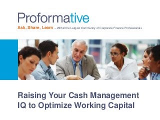 Ask, Share, Learn – Within the Largest Community of Corporate Finance Professionals 
Raising Your Cash Management 
IQ to Optimize Working Capital 
 