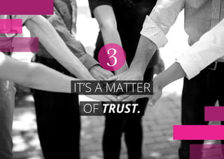 IT’S A MATTER
OF TRUST.
3
 
