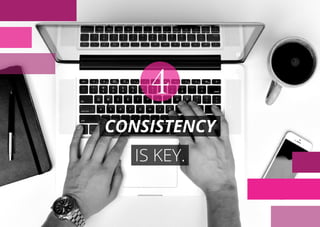 CONSISTENCY
IS KEY.
4
 
