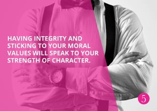 HAVING INTEGRITY AND
STICKING TO YOUR MORAL
VALUES WILL SPEAK TO YOUR
STRENGTH OF CHARACTER.
5
 