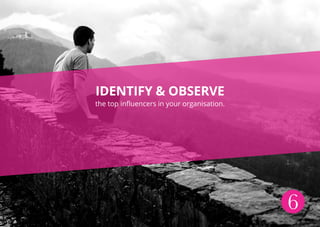 6
IDENTIFY & OBSERVE
the top influencers in your organisation.
6
 