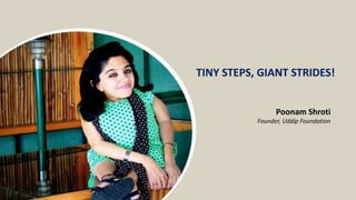 TINY STEPS, GIANT STRIDES!
Poonam Shroti
Founder, Uddip Foundation
 