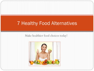 Make healthier food choices today!
7 Healthy Food Alternatives
 