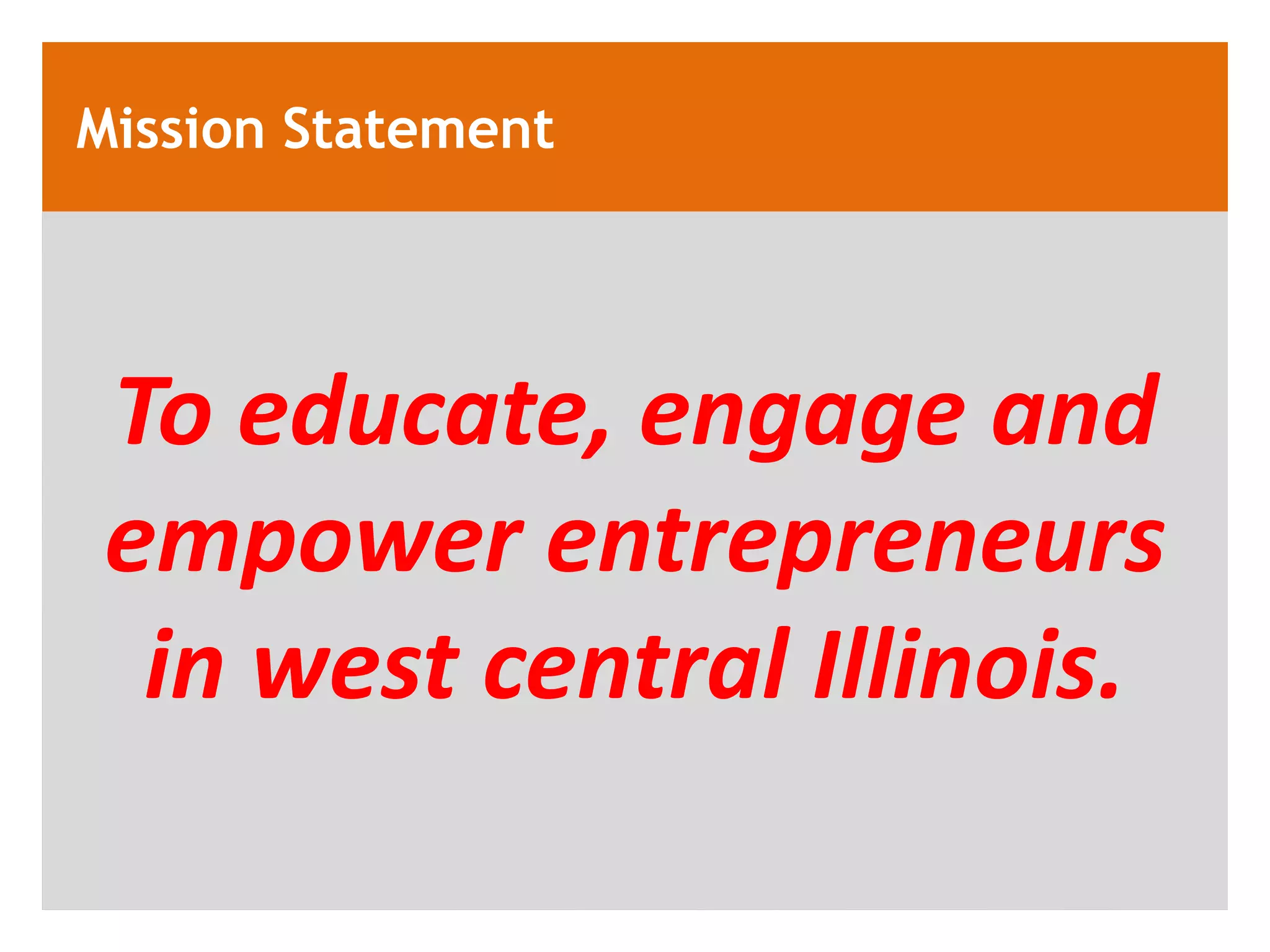 Mission Statement




 To educate, engage and
 empower entrepreneurs
  in west central Illinois.
 