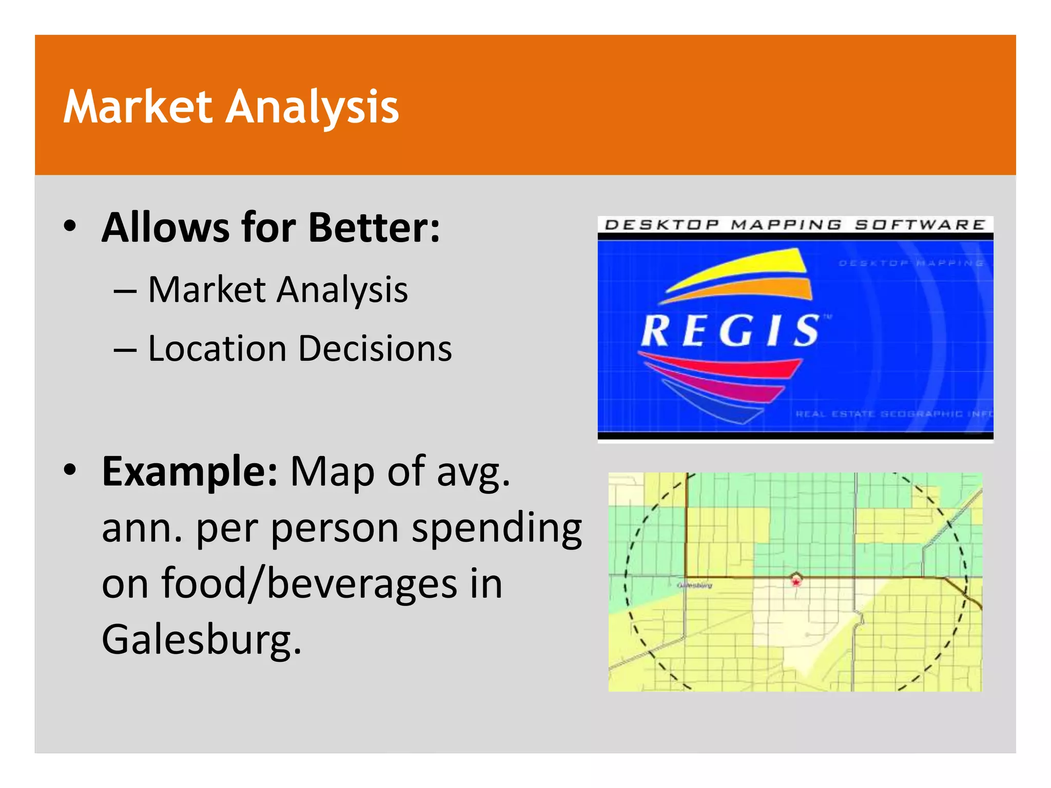Market Analysis

&bull; Allows for Better:
  &ndash; Market Analysis
  &ndash; Location Decisions


&bull; Example: Map of avg.
  ann. per person spending
  on food/beverages in
  Galesburg.
 