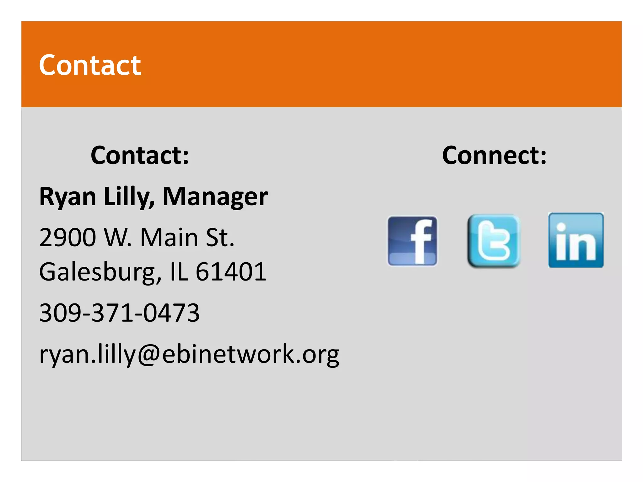 Contact


    Contact:                Connect:
Ryan Lilly, Manager
2900 W. Main St.
Galesburg, IL 61401
309-371-0473
ryan.lilly@ebinetwork.org
 